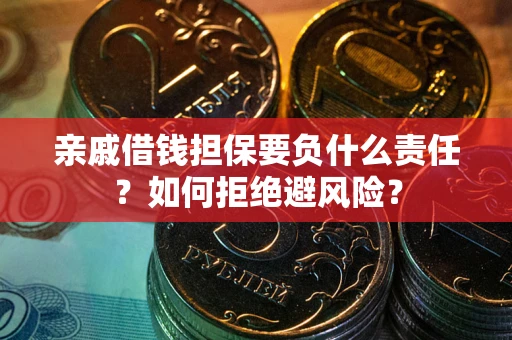 武汉亲戚借钱担保要负什么责任？如何拒绝避风险？