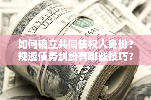 武汉如何确立共同债权人身份？规避债务纠纷有哪些技巧？