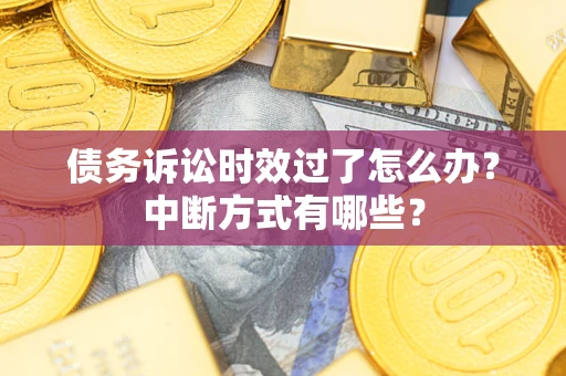 武汉债务诉讼时效过了怎么办？中断方式有哪些？