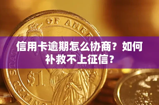 武汉信用卡逾期怎么协商？如何补救不上征信？