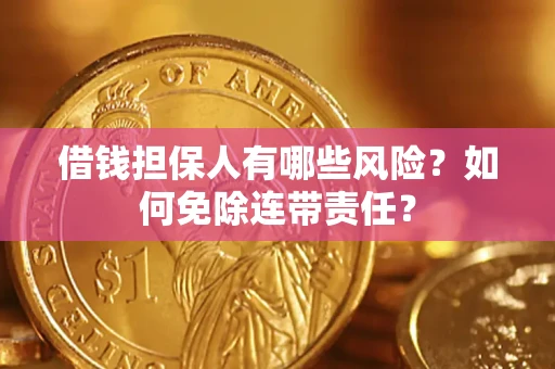 武汉借钱担保人有哪些风险？如何免除连带责任？