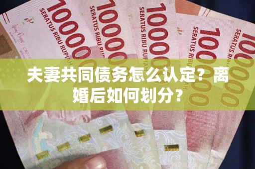 武汉夫妻共同债务怎么认定？离婚后如何划分？
