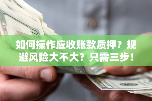 武汉如何操作应收账款质押？规避风险大不大？只需三步！