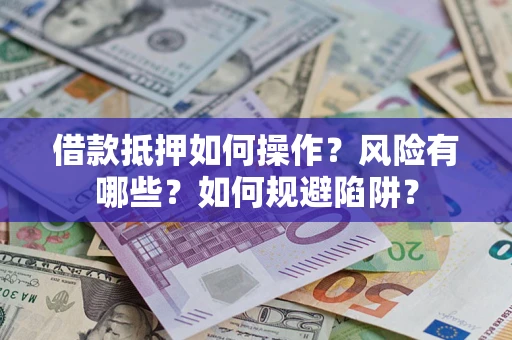 武汉借款抵押如何操作?风险有哪些?如何规避陷阱? 武汉借款抵押如何操作?风险有哪些?如何规避陷阱?