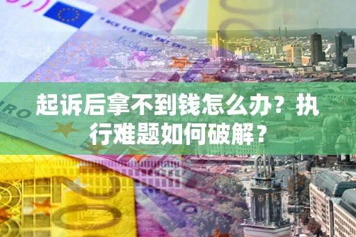 武汉起诉后拿不到钱怎么办?执行难题如何破解? 武汉起诉后拿不到钱怎么办?执行难题如何破解?