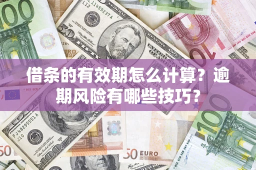 武汉借条的有效期怎么计算？逾期风险有哪些技巧？