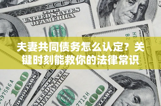 武汉夫妻共同债务怎么认定？关键时刻能救你的法律常识