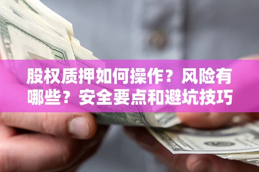 武汉股权质押如何操作？风险有哪些？安全要点和避坑技巧？