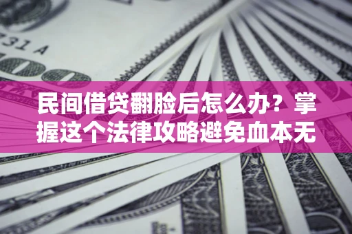 武汉民间借贷翻脸后怎么办？掌握这个法律攻略避免血本无归