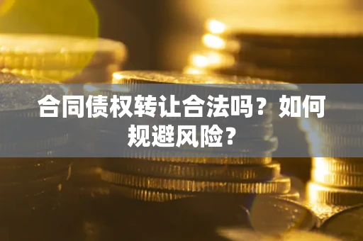 武汉合同债权转让合法吗?如何规避风险? 武汉合同债权转让合法吗?如何规避风险?