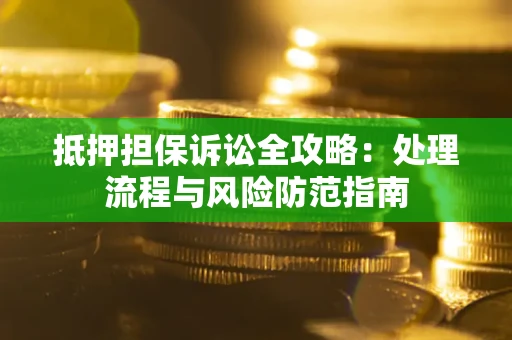 武汉抵押担保诉讼全攻略：处理流程与风险防范指南