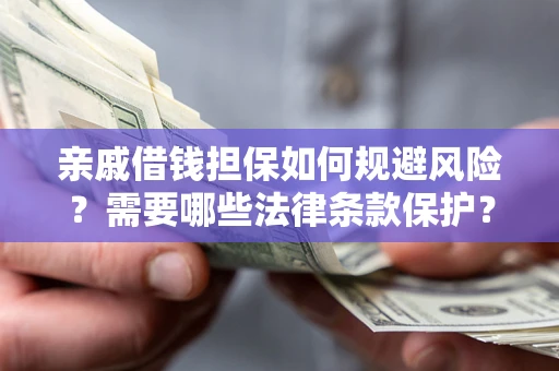 武汉亲戚借钱担保如何规避风险？需要哪些法律条款保护？