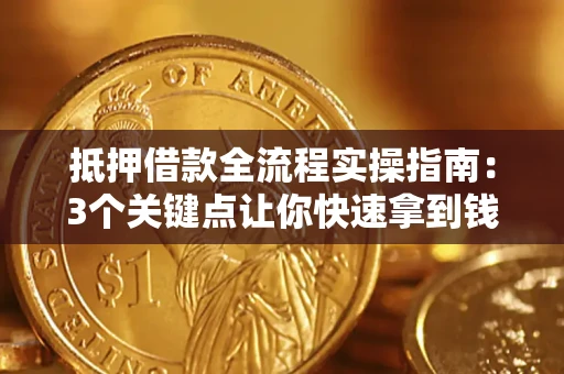 武汉抵押借款全流程实操指南：3个关键点让你快速拿到钱