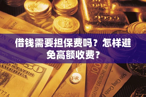 武汉借钱需要担保费吗？怎样避免高额收费？