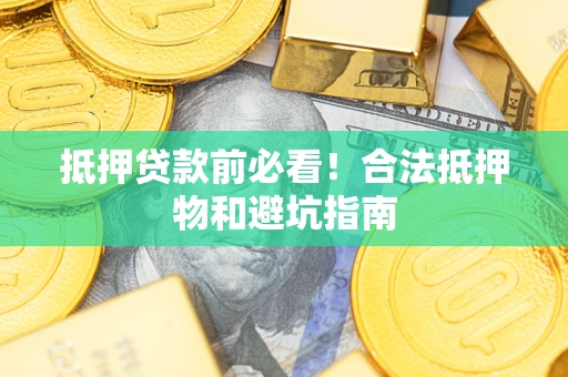 武汉抵押贷款前必看！合法抵押物和避坑指南