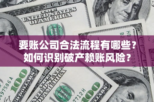 武汉要账公司合法流程有哪些？如何识别破产赖账风险？