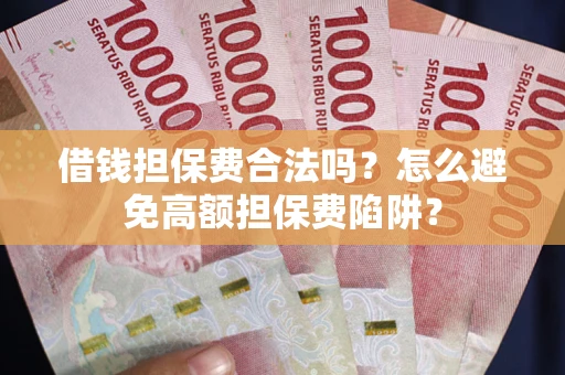 武汉借钱担保费合法吗？怎么避免高额担保费陷阱？