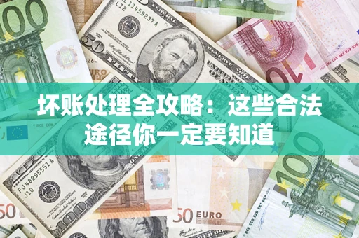 武汉坏账处理全攻略：这些合法途径你一定要知道