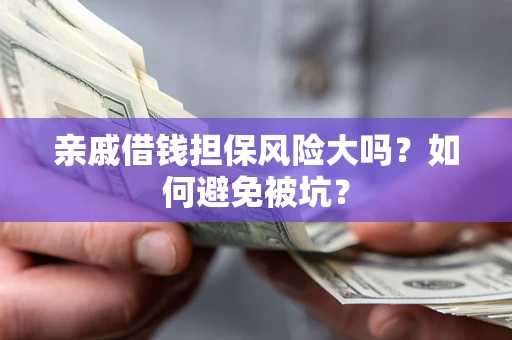 武汉亲戚借钱担保风险大吗？如何避免被坑？
