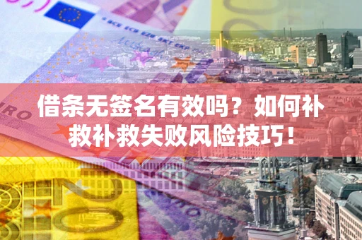 武汉借条无签名有效吗？如何补救补救失败风险技巧！