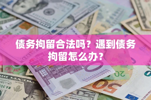 武汉债务拘留合法吗？遇到债务拘留怎么办？