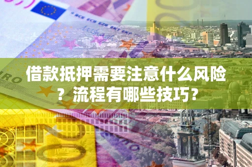 武汉借款抵押需要注意什么风险？流程有哪些技巧？