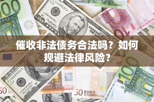武汉催收非法债务合法吗？如何规避法律风险？