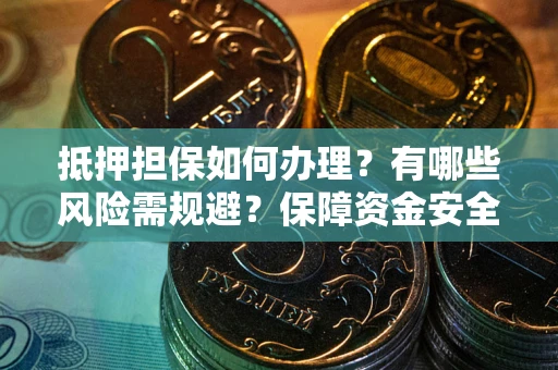 武汉抵押担保如何办理？有哪些风险需规避？保障资金安全