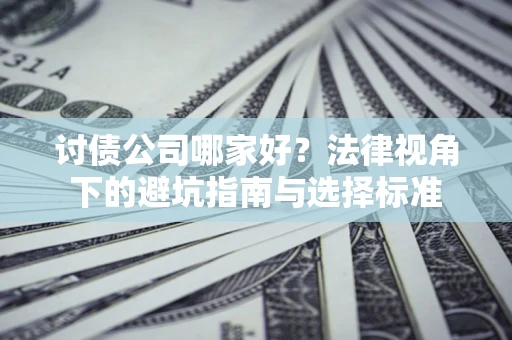 武汉讨债公司哪家好？法律视角下的避坑指南与选择标准