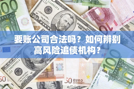 武汉要账公司合法吗？如何辨别高风险追债机构？