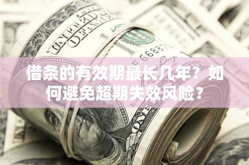 武汉借条的有效期最长几年？如何避免超期失效风险？