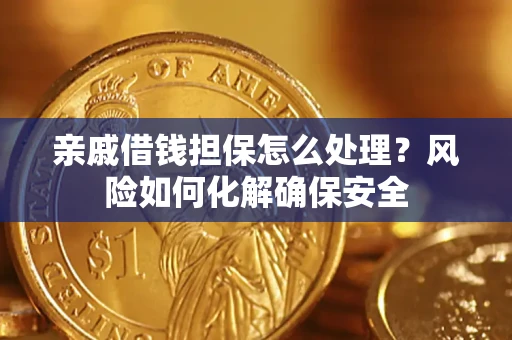 武汉亲戚借钱担保怎么处理？风险如何化解确保安全