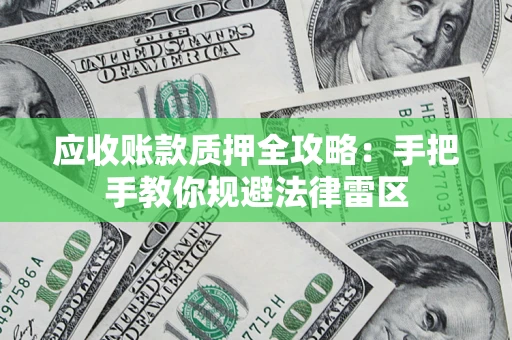 武汉应收账款质押全攻略：手把手教你规避法律雷区