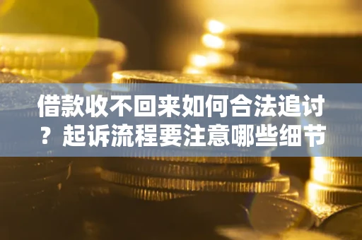 武汉借款收不回来如何合法追讨？起诉流程要注意哪些细节？