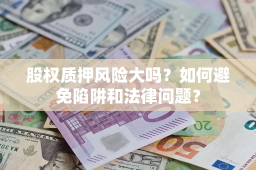 武汉股权质押风险大吗？如何避免陷阱和法律问题？