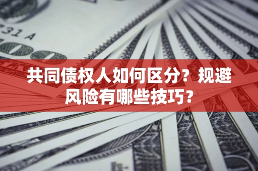 武汉共同债权人如何区分？规避风险有哪些技巧？