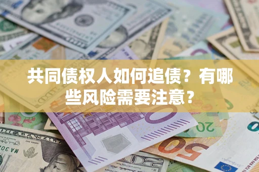 武汉共同债权人如何追债？有哪些风险需要注意？
