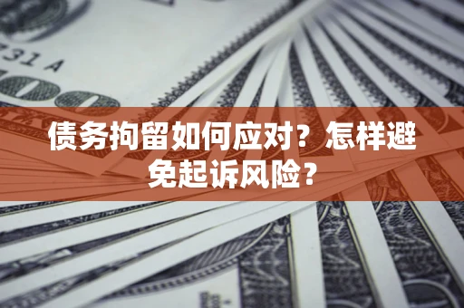 武汉债务拘留如何应对？怎样避免起诉风险？