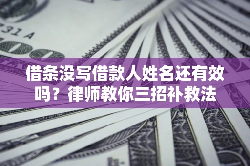 武汉借条没写借款人姓名还有效吗？律师教你三招补救法