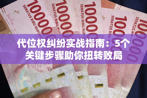 武汉代位权纠纷实战指南：5个关键步骤助你扭转败局