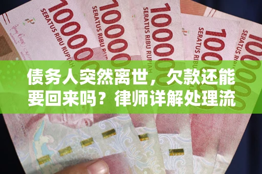 武汉债务人突然离世，欠款还能要回来吗？律师详解处理流程