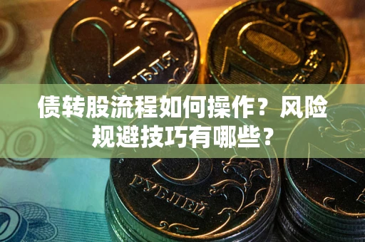 武汉债转股流程如何操作？风险规避技巧有哪些？