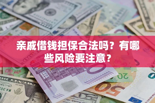 武汉亲戚借钱担保合法吗？有哪些风险要注意？