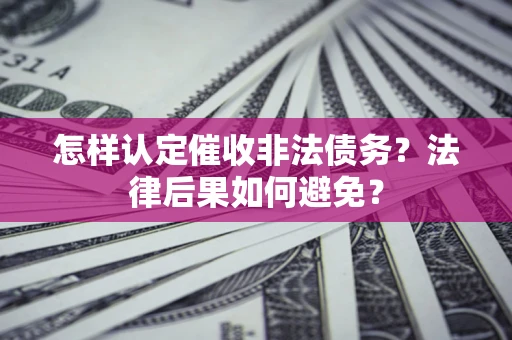 武汉怎样认定催收非法债务？法律后果如何避免？