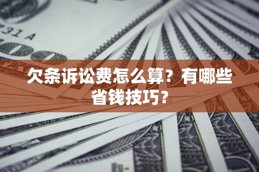 武汉欠条诉讼费怎么算？有哪些省钱技巧？