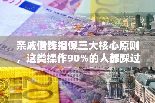 武汉亲戚借钱担保三大核心原则，这类操作90%的人都踩过坑！附法院判决案例