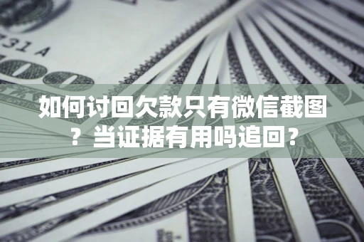 武汉如何讨回欠款只有微信截图？当证据有用吗追回？