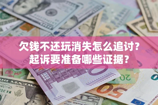 武汉欠钱不还玩消失怎么追讨？起诉要准备哪些证据？
