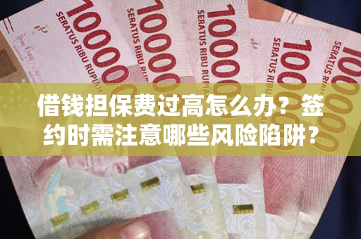 武汉借钱担保费过高怎么办？签约时需注意哪些风险陷阱？