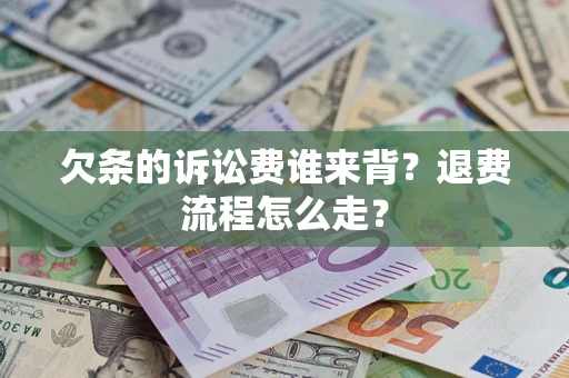 武汉欠条的诉讼费谁来背？退费流程怎么走？